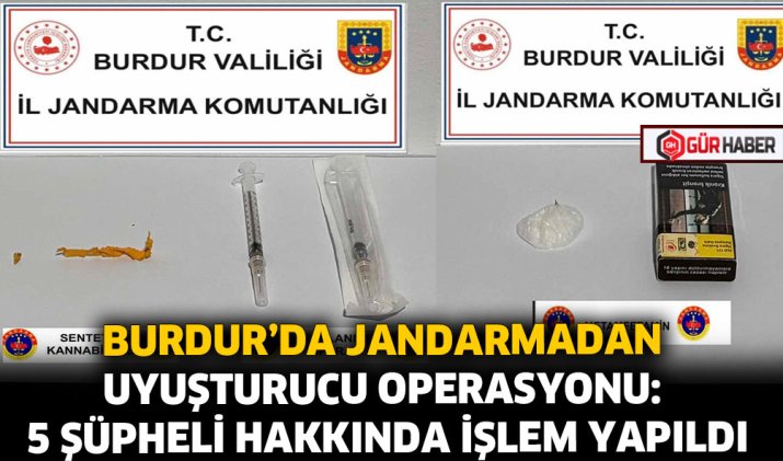 BURDUR'DA JANDARMADAN UYUŞTURUCU OPERASYONU: 5 ŞÜPHELİ HAKKINDA İŞLEM YAPILDI