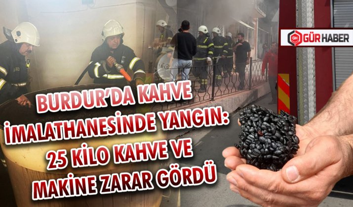 BURDUR’DA KAHVE İMALATHANESİNDE YANGIN: 25 KİLO KAHVE VE MAKİNE ZARAR GÖRDÜ