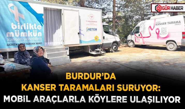 BURDUR’DA KANSER TARAMALARI SÜRÜYOR: MOBİL ARAÇLARLA KÖYLERE ULAŞILIYOR