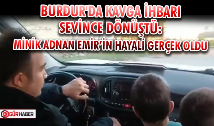 BURDUR'DA KAVGA İHBARI SEVİNCE DÖNÜŞTÜ: MİNİK ADNAN EMİR’İN HAYALİ GERÇEK OLDU
