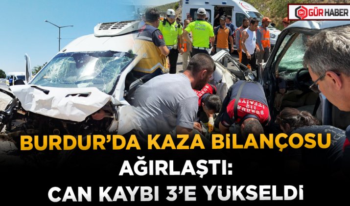 BURDUR’DA KAZA BİLANÇOSU AĞIRLAŞTI: CAN KAYBI 3’E YÜKSELDİ