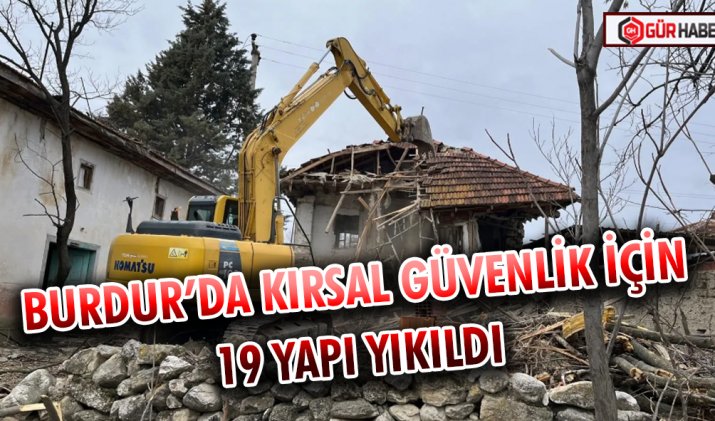 BURDUR’DA KIRSAL GÜVENLİK İÇİN 19 YAPI YIKILDI