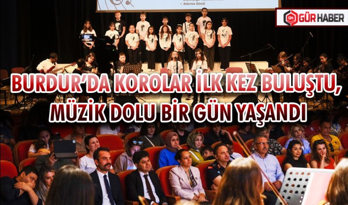 BURDUR’DA KOROLAR İLK KEZ BULUŞTU, MÜZİK DOLU BİR GÜN YAŞANDI