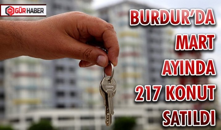BURDUR’DA MART AYINDA 217 KONUT SATILDI