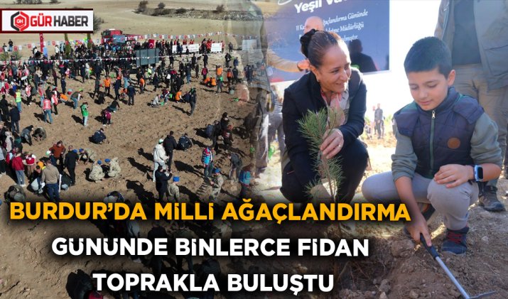BURDUR'DA MİLLİ AĞAÇLANDIRMA GÜNÜNDE BİNLERCE FİDAN TOPRAKLA BULUŞTU