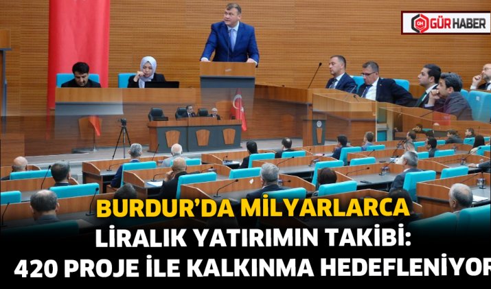 BURDUR'DA MİLYARLARCA LİRALIK YATIRIMIN TAKİBİ: 420 PROJE İLE KALKINMA HEDEFLENİYOR
