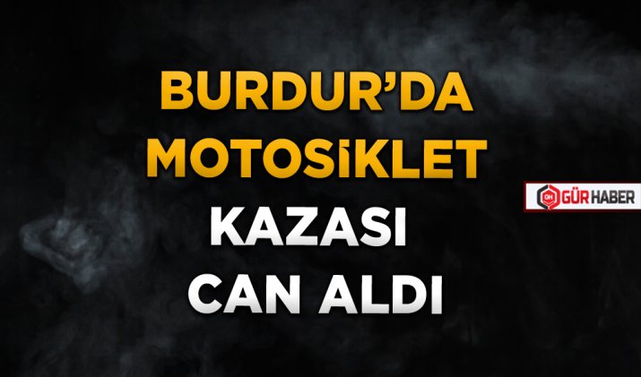BURDUR’DA MOTOSİKLET KAZASI CAN ALDI