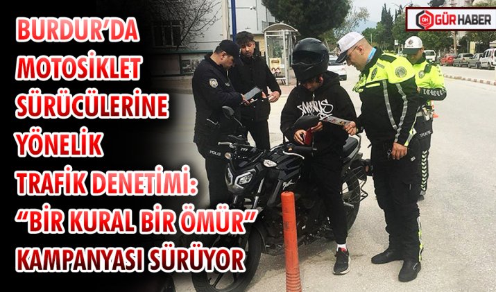 BURDUR’DA MOTOSİKLET SÜRÜCÜLERİNE YÖNELİK TRAFİK DENETİMİ: 