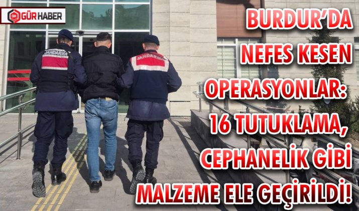 BURDUR’DA NEFES KESEN OPERASYONLAR: 16 TUTUKLAMA, CEPHANELİK GİBİ MALZEME ELE GEÇİRİLDİ!