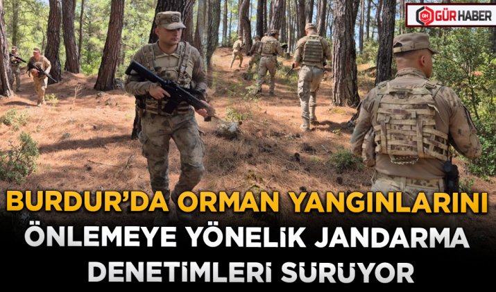 BURDUR’DA ORMAN YANGINLARINI ÖNLEMEYE YÖNELİK JANDARMA DENETİMLERİ SÜRÜYOR