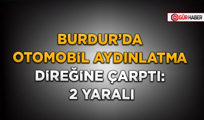 BURDUR’DA OTOMOBİL AYDINLATMA DİREĞİNE ÇARPTI: 2 YARALI