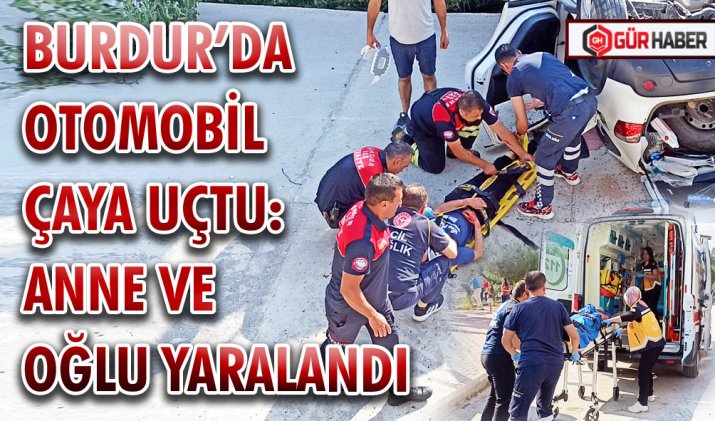 BURDUR’DA OTOMOBİL ÇAYA UÇTU: ANNE VE OĞLU YARALANDI