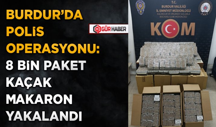 BURDUR’DA POLİS OPERASYONU: 8 BİN PAKET KAÇAK MAKARON YAKALANDI