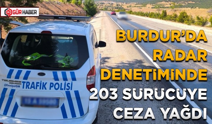 BURDUR’DA RADAR DENETİMİNDE 203 SÜRÜCÜYE CEZA YAĞDI