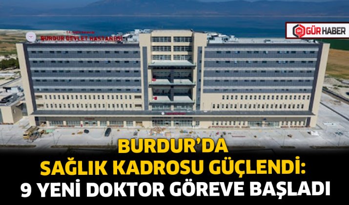 BURDUR’DA SAĞLIK KADROSU GÜÇLENDİ: 9 YENİ DOKTOR GÖREVE BAŞLADI