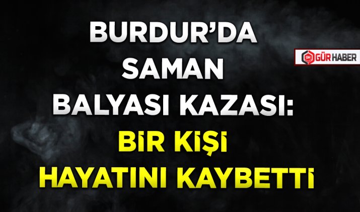 BURDUR'DA SAMAN BALYASI KAZASI: BİR KİŞİ HAYATINI KAYBETTİ