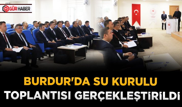 BURDUR'DA SU KURULU TOPLANTISI GERÇEKLEŞTİRİLDİ