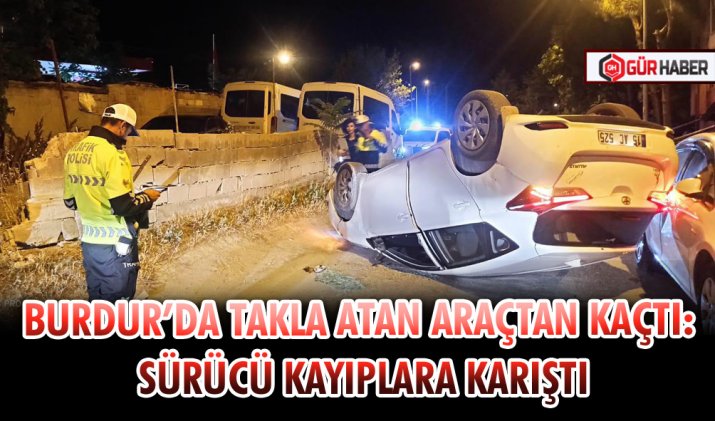 BURDUR’DA TAKLA ATAN ARAÇTAN KAÇTI: SÜRÜCÜ KAYIPLARA KARIŞTI
