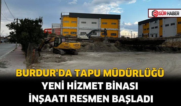 BURDUR'DA TAPU MÜDÜRLÜĞÜ YENİ HİZMET BİNASI İNŞAATI RESMEN BAŞLADI