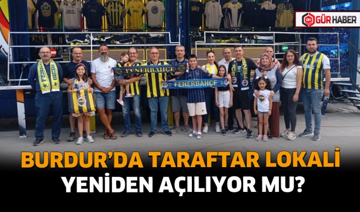 BURDUR’DA TARAFTAR LOKALİ YENİDEN AÇILIYOR MU?
