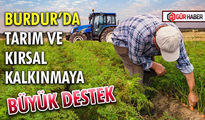 BURDUR’DA TARIM VE KIRSAL KALKINMAYA BÜYÜK DESTEK