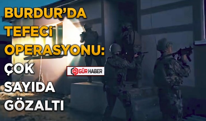 BURDUR’DA TEFECİ OPERASYONU: ÇOK SAYIDA GÖZALTI