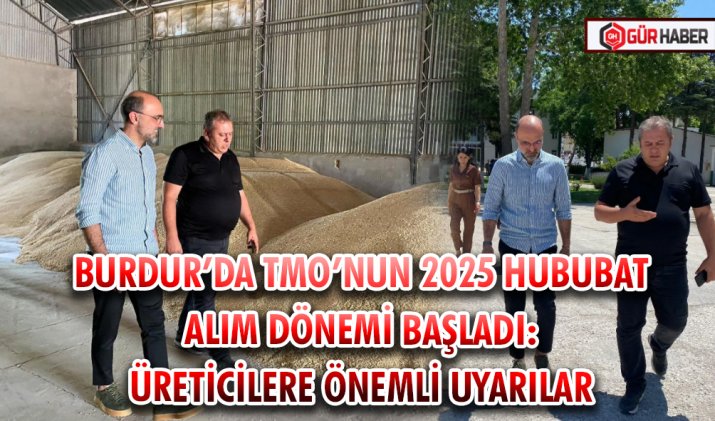 BURDUR’DA TMO’NUN 2025 HUBUBAT ALIM DÖNEMİ BAŞLADI: ÜRETİCİLERE ÖNEMLİ UYARILAR