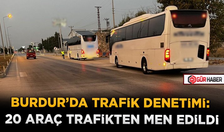 BURDUR’DA TRAFİK DENETİMİ: 20 ARAÇ TRAFİKTEN MEN EDİLDİ