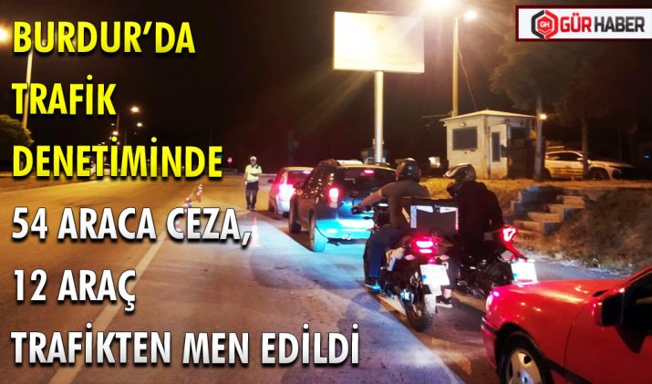 BURDUR’DA TRAFİK DENETİMİNDE 54 ARACA CEZA, 12 ARAÇ TRAFİKTEN MEN EDİLDİ