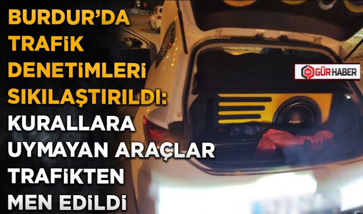 BURDUR’DA TRAFİK DENETİMLERİ SIKILAŞTIRILDI: KURALLARA UYMAYAN ARAÇLAR TRAFİKTEN MEN EDİLDİ