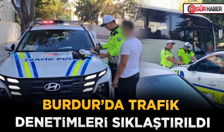 BURDUR’DA TRAFİK DENETİMLERİ SIKLAŞTIRILDI
