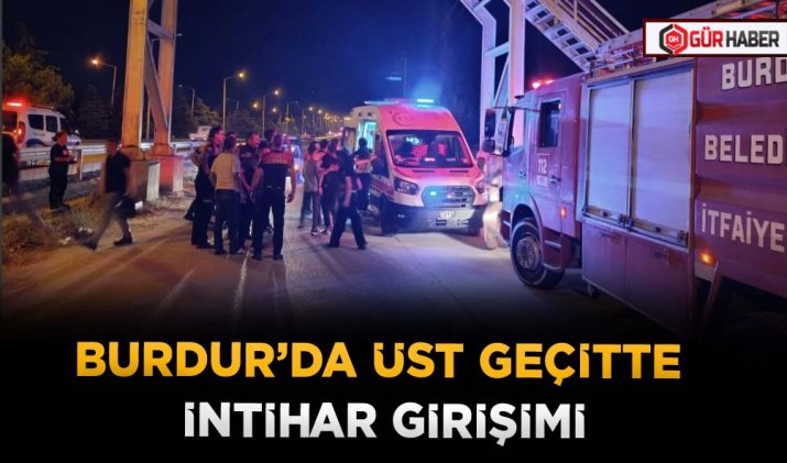 BURDUR’DA ÜST GEÇİTTE İNTİHAR GİRİŞİMİ