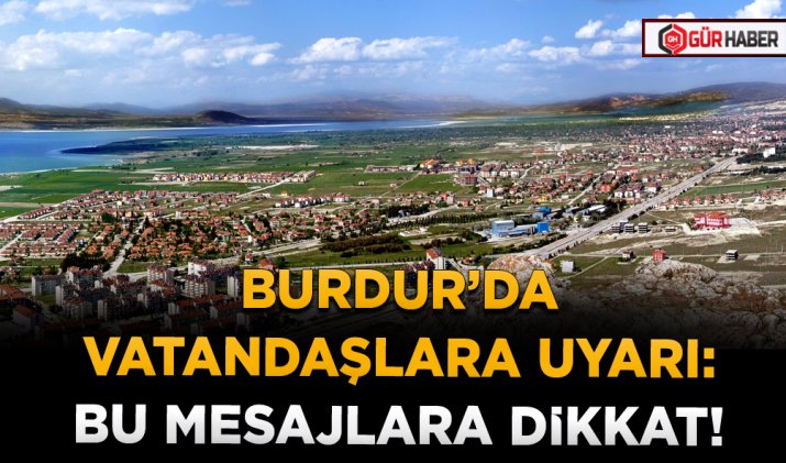 BURDUR’DA VATANDAŞLARA UYARI: BU MESAJLARA DİKKAT!