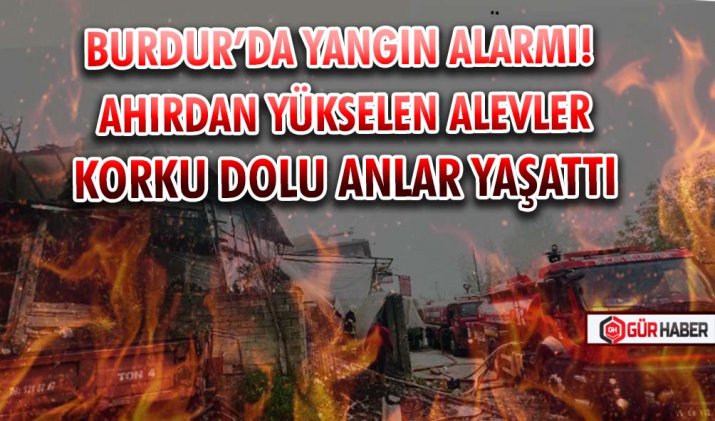 BURDUR’DA YANGIN ALARMI! AHIRDAN YÜKSELEN ALEVLER KORKU DOLU ANLAR YAŞATTI