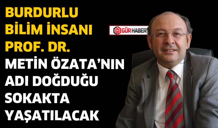 BURDURLU BİLİM İNSANI PROF. DR. METİN ÖZATA'NIN ADI DOĞDUĞU SOKAKTA YAŞATILACAK