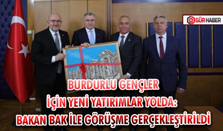 BURDURLU GENÇLER İÇİN YENİ YATIRIMLAR YOLDA: BAKAN BAK İLE GÖRÜŞME GERÇEKLEŞTİRİLDİ