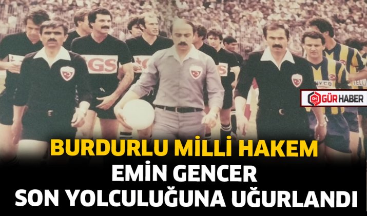 BURDURLU MİLLİ HAKEM EMİN GENCER SON YOLCULUĞUNA UĞURLANDI