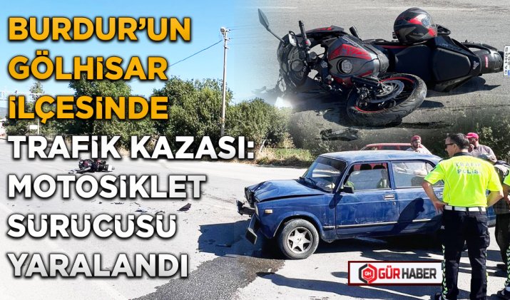 BURDUR’UN GÖLHİSAR İLÇESİNDE TRAFİK KAZASI: MOTOSİKLET SÜRÜCÜSÜ YARALANDI