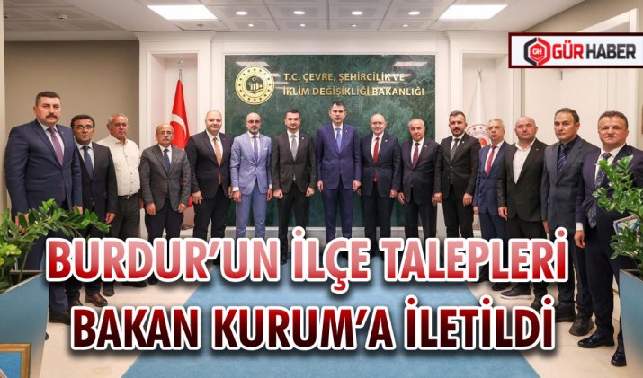 BURDUR’UN İLÇE TALEPLERİ BAKAN KURUM’A İLETİLDİ