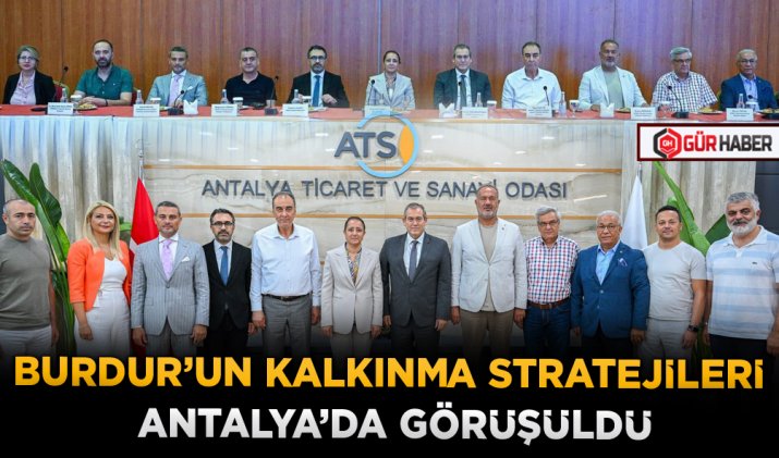 BURDUR’UN KALKINMA STRATEJİLERİ ANTALYA’DA GÖRÜŞÜLDÜ