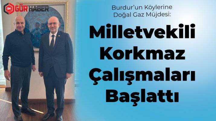 Burdur'un Köylerine Doğal Gaz Müjdesi: Milletvekili Adem Korkmaz Çalışmaları Başlattı