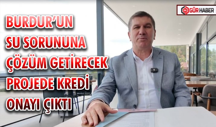 BURDUR’UN SU SORUNUNA ÇÖZÜM GETİRECEK PROJEDE KREDİ ONAYI ÇIKTI