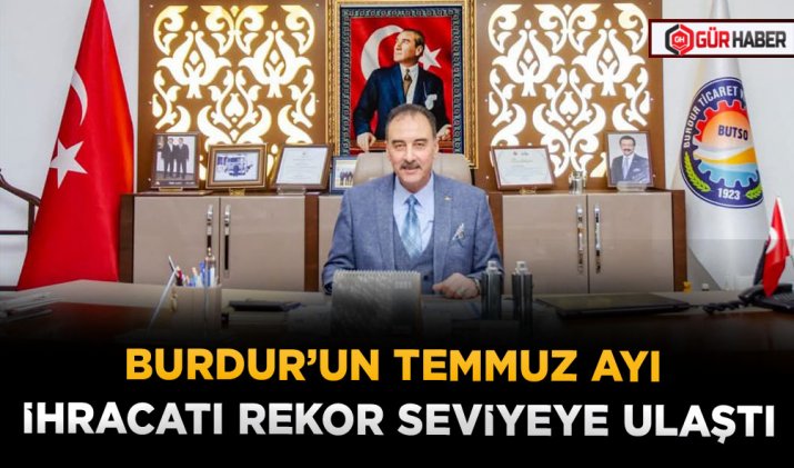 BURDUR’UN TEMMUZ AYI İHRACATI REKOR SEVİYEYE ULAŞTI
