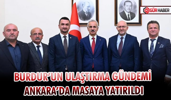 BURDUR’UN ULAŞTIRMA GÜNDEMİ ANKARA’DA MASAYA YATIRILDI