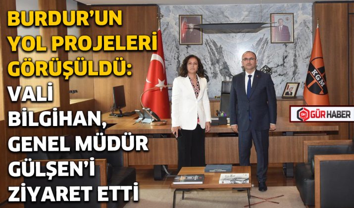 BURDUR'UN YOL PROJELERİ GÖRÜŞÜLDÜ: VALİ BİLGİHAN, GENEL MÜDÜR GÜLŞEN'İ ZİYARET ETTİ