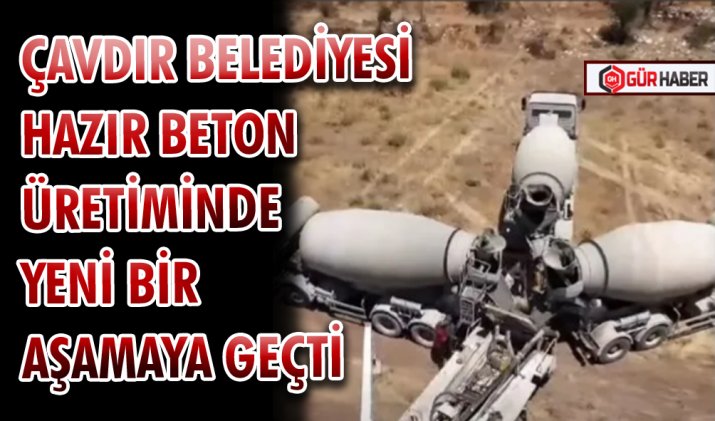 ÇAVDIR BELEDİYESİ HAZIR BETON ÜRETİMİNDE YENİ BİR AŞAMAYA GEÇTİ