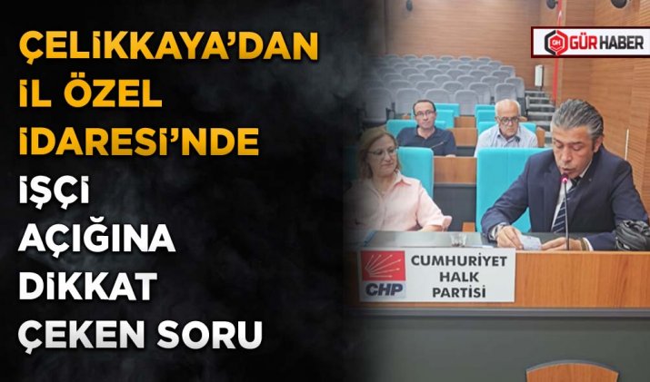 ÇELİKKAYA’DAN İL ÖZEL İDARESİ’NDE İŞÇİ AÇIĞINA DİKKAT ÇEKEN SORU