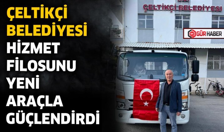 ÇELTİKÇİ BELEDİYESİ HİZMET FİLOSUNU YENİ ARAÇLA GÜÇLENDİRDİ