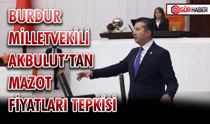 CHP BURDUR MİLLETVEKİLİ AKBULUT’TAN MAZOT FİYATLARI TEPKİSİ