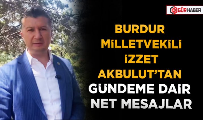 CHP BURDUR MİLLETVEKİLİ İZZET AKBULUT’TAN GÜNDEME DAİR NET MESAJLAR